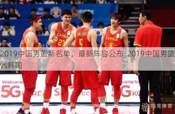 2019中国男篮新名单，最新阵容公布  2019中国男篮vs韩国