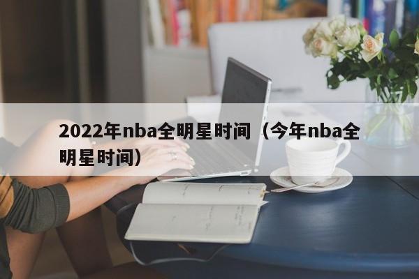 2022年nba全明星时间（今年nba全明星时间）