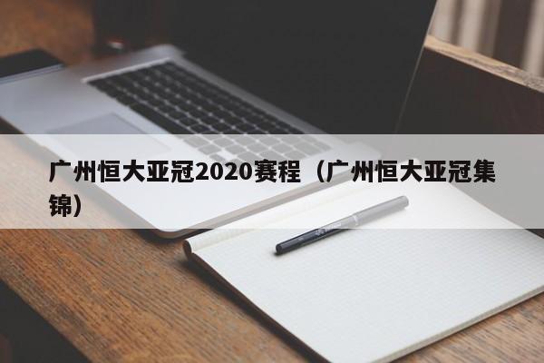 广州恒大亚冠2020赛程（广州恒大亚冠集锦）