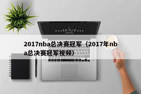 2017nba总决赛冠军（2017年nba总决赛冠军视频）