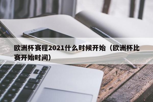 欧洲杯赛程2021什么时候开始（欧洲杯比赛开始时间）