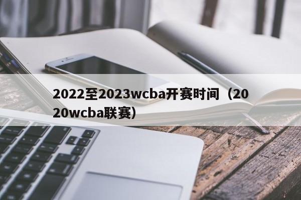 2022至2023wcba开赛时间（2020wcba联赛）