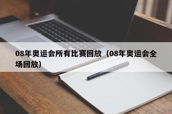 08年奥运会所有比赛回放（08年奥运会全场回放）