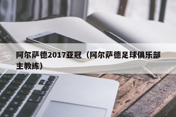 阿尔萨德2017亚冠（阿尔萨德足球俱乐部主教练）