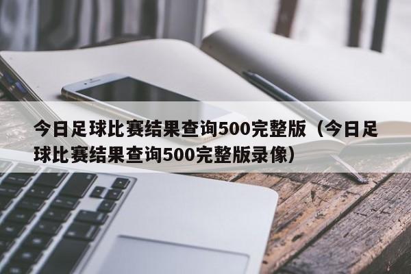 今日足球比赛结果查询500完整版（今日足球比赛结果查询500完整版录像）