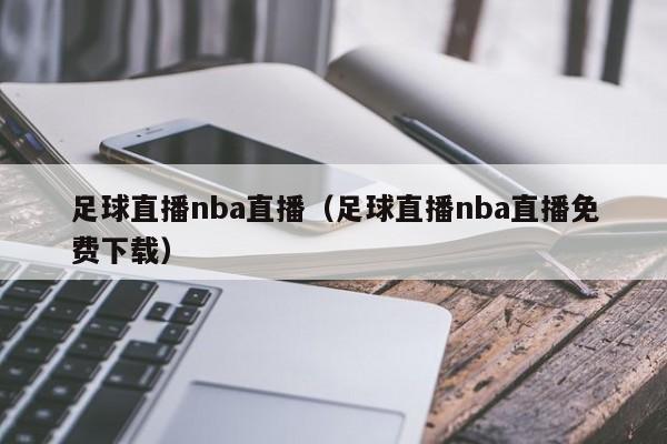 足球直播nba直播（足球直播nba直播免费下载）