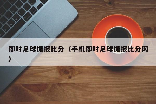 即时足球捷报比分（手机即时足球捷报比分网）