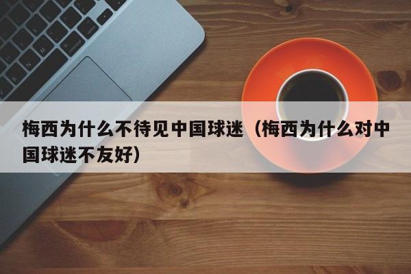 梅西为什么不待见中国球迷（梅西为什么对中国球迷不友好）