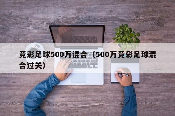 竞彩足球500万混合（500万竞彩足球混合过关）