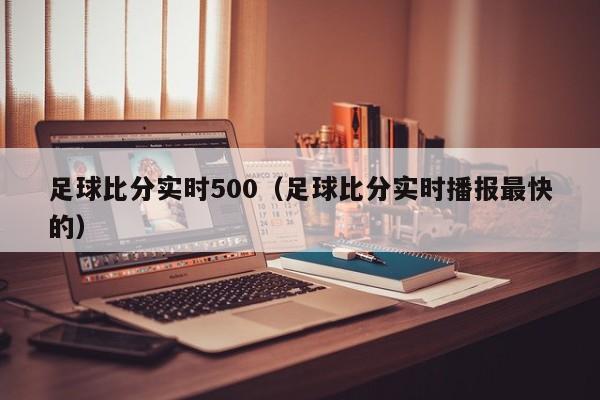 足球比分实时500（足球比分实时播报最快的）