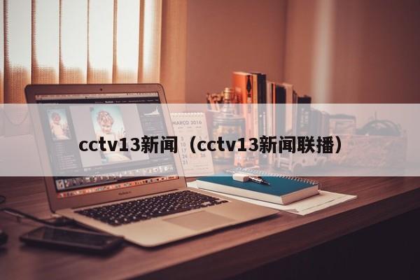 cctv13新闻（cctv13新闻联播）