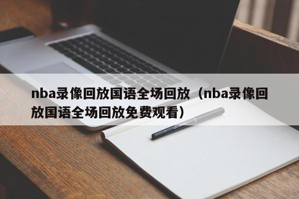 nba录像回放国语全场回放（nba录像回放国语全场回放免费观看）