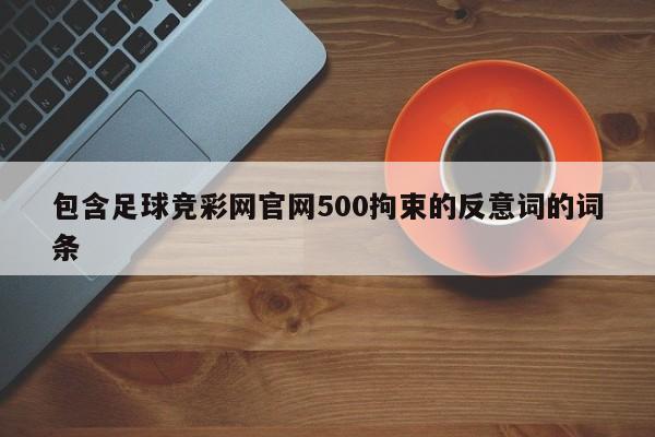 包含足球竞彩网官网500拘束的反意词的词条