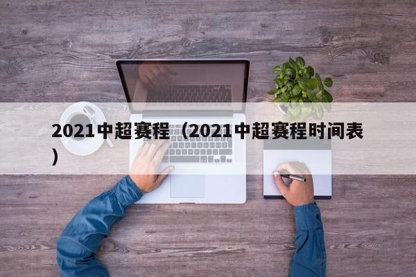 2021中超赛程（2021中超赛程时间表）