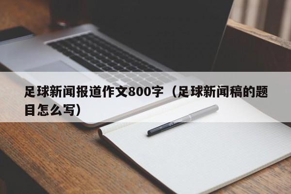 足球新闻报道作文800字（足球新闻稿的题目怎么写）