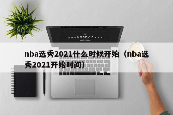 nba选秀2021什么时候开始（nba选秀2021开始时间）