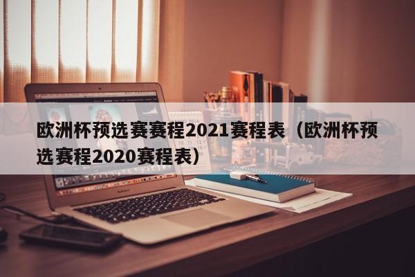 欧洲杯预选赛赛程2021赛程表（欧洲杯预选赛程2020赛程表）