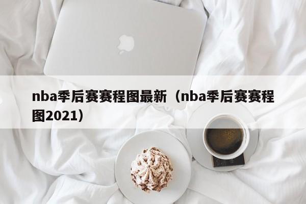 nba季后赛赛程图最新（nba季后赛赛程图2021）