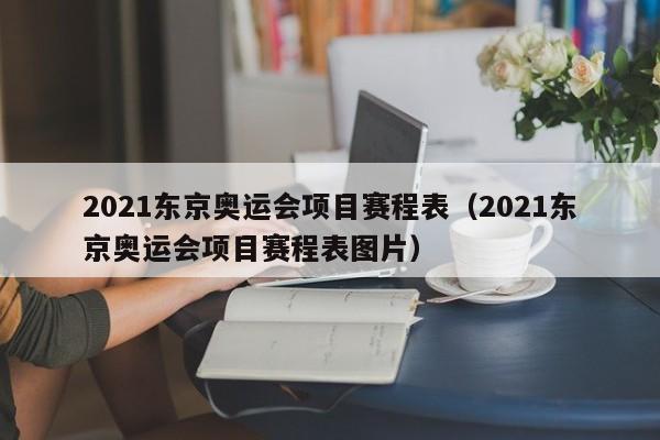 2021东京奥运会项目赛程表（2021东京奥运会项目赛程表图片）