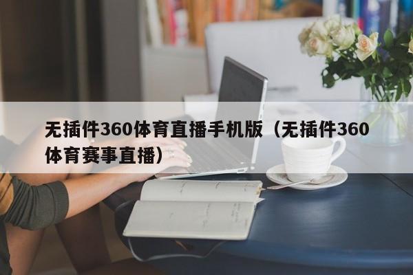 无插件360体育直播手机版（无插件360体育赛事直播）