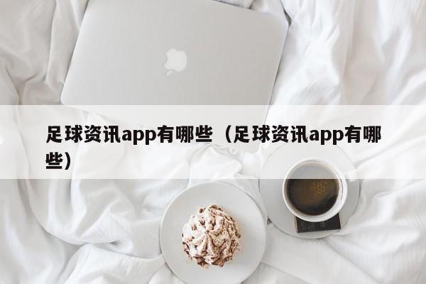 足球资讯app有哪些（足球资讯app有哪些）