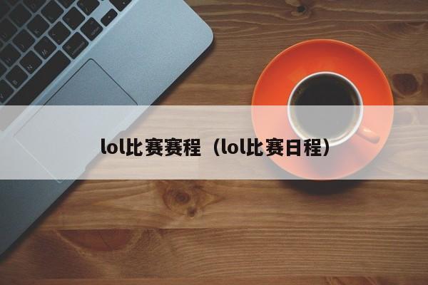 lol比赛赛程（lol比赛日程）