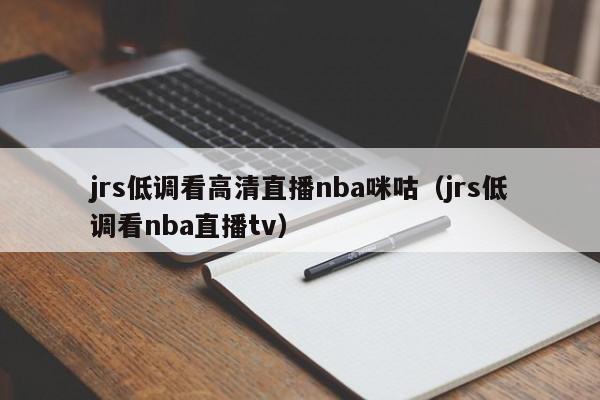 jrs低调看高清直播nba咪咕（jrs低调看nba直播tv）