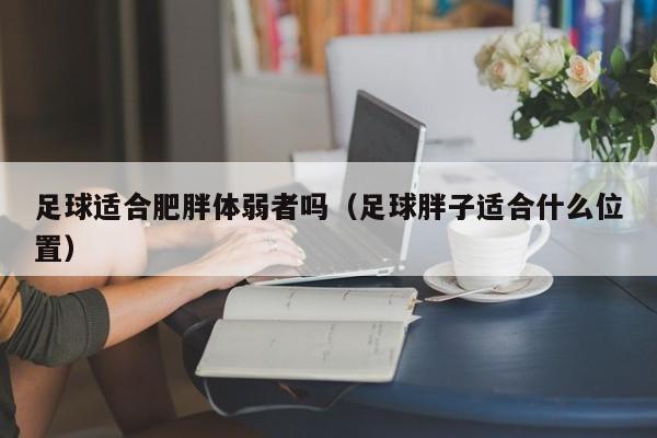 足球适合肥胖体弱者吗（足球胖子适合什么位置）