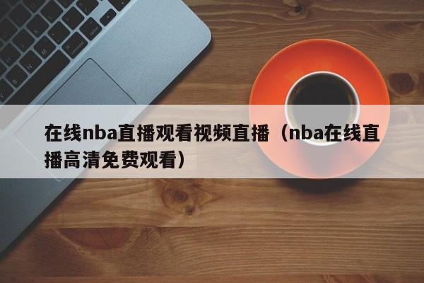 在线nba直播观看视频直播（nba在线直播高清免费观看）