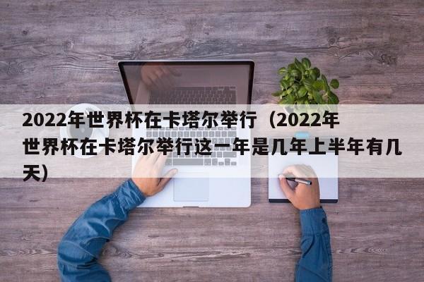 2022年世界杯在卡塔尔举行（2022年世界杯在卡塔尔举行这一年是几年上半年有几天）