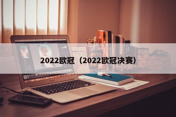 2022欧冠（2022欧冠决赛）