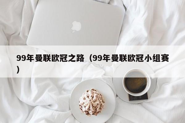 99年曼联欧冠之路（99年曼联欧冠小组赛）