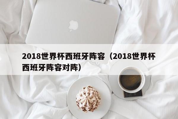 2018世界杯西班牙阵容（2018世界杯西班牙阵容对阵）