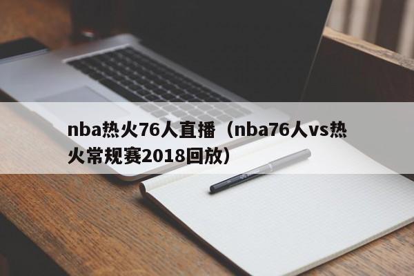 nba热火76人直播（nba76人vs热火常规赛2018回放）