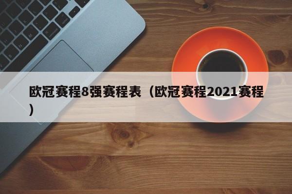 欧冠赛程8强赛程表（欧冠赛程2021赛程）