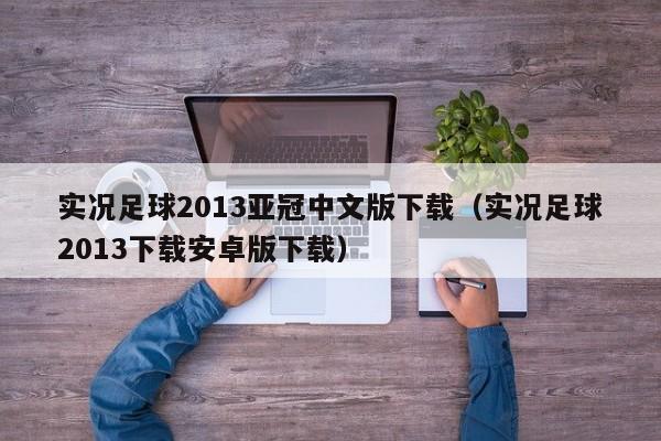 实况足球2013亚冠中文版下载（实况足球2013下载安卓版下载）