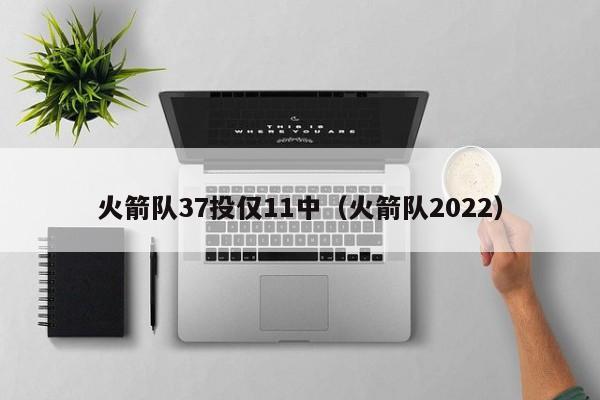 火箭队37投仅11中（火箭队2022）