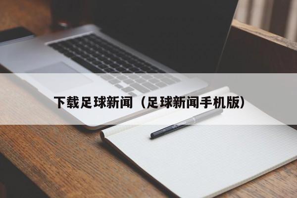 下载足球新闻（足球新闻手机版）