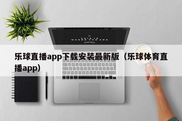 乐球直播app下载安装最新版（乐球体育直播app）