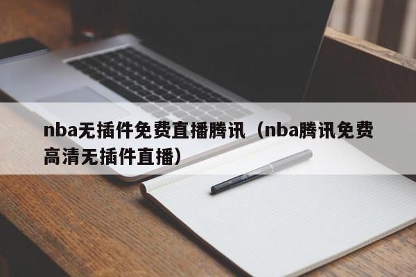 nba无插件免费直播腾讯（nba腾讯免费高清无插件直播）