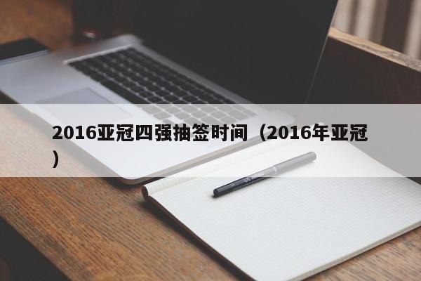 2016亚冠四强抽签时间（2016年亚冠）