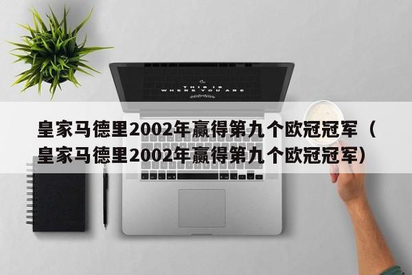 皇家马德里2002年赢得第九个欧冠冠军（皇家马德里2002年赢得第九个欧冠冠军）