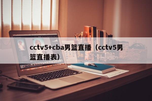 cctv5+cba男篮直播（cctv5男篮直播表）