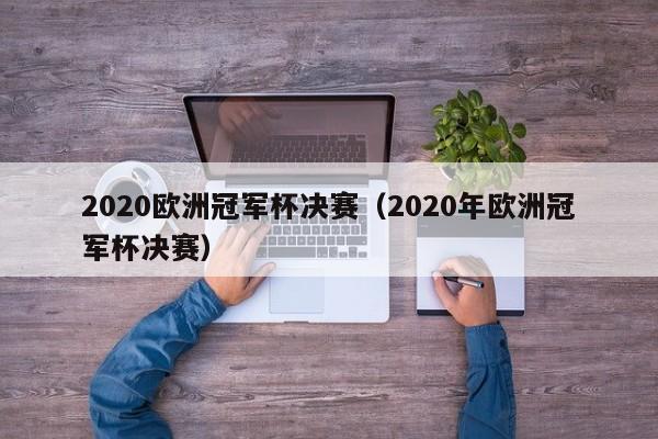 2020欧洲冠军杯决赛（2020年欧洲冠军杯决赛）