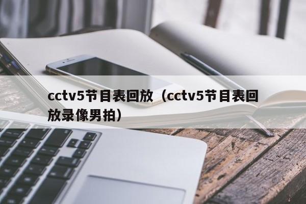 cctv5节目表回放（cctv5节目表回放录像男拍）