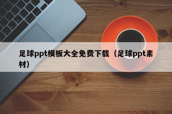 足球ppt模板大全免费下载（足球ppt素材）