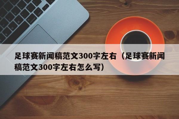 足球赛新闻稿范文300字左右（足球赛新闻稿范文300字左右怎么写）