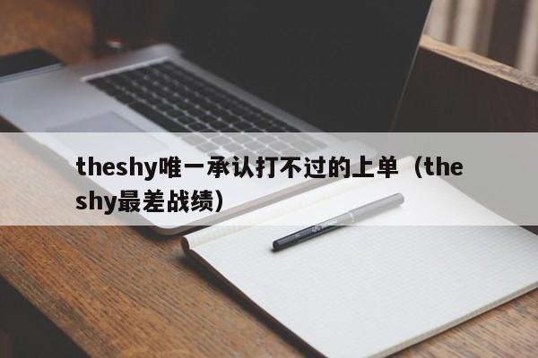 theshy唯一承认打不过的上单（theshy最差战绩）