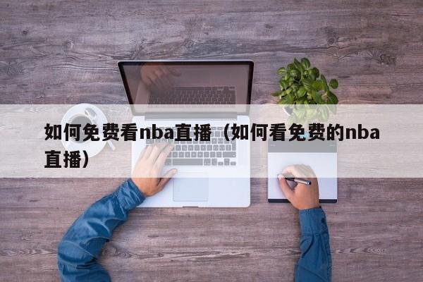 如何免费看nba直播（如何看免费的nba直播）