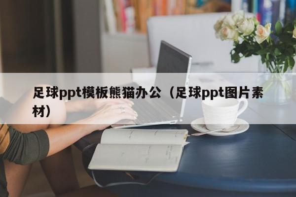 足球ppt模板熊猫办公（足球ppt图片素材）